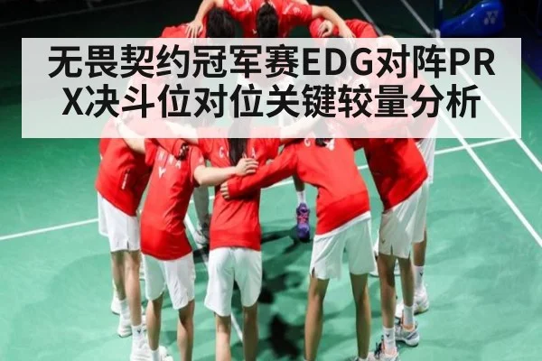 无畏契约冠军赛EDG对阵PRX决斗位对位关键较量分析